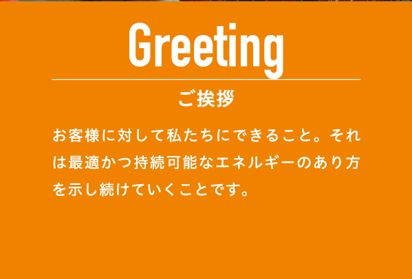 お客様に対して私たちができること。それは最適かつ持続可能なエネルギーのあり方を示し続けることです。